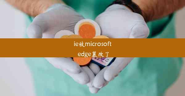 ie被microsoft edge篡改了